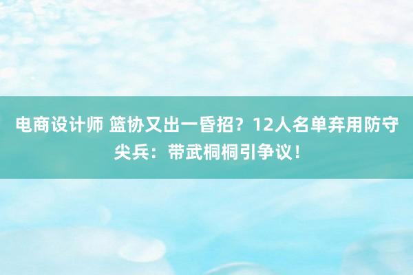 电商设计师 篮协又出一昏招？12人名单弃用防守尖兵：带武桐桐引争议！