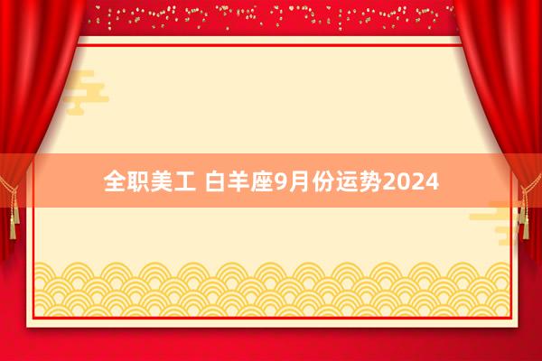 全职美工 白羊座9月份运势2024