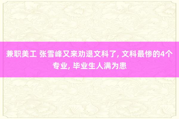 兼职美工 张雪峰又来劝退文科了, 文科最惨的4个专业, 毕业