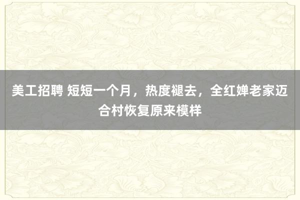 美工招聘 短短一个月，热度褪去，全红婵老家迈合村恢复原来模样