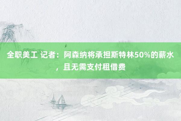 全职美工 记者：阿森纳将承担斯特林50%的薪水，且无需支付租借费