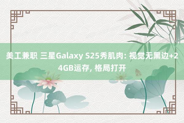 美工兼职 三星Galaxy S25秀肌肉: 视觉无黑边+24