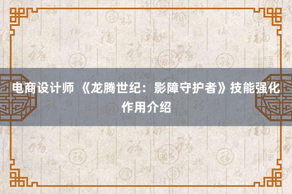 电商设计师 《龙腾世纪：影障守护者》技能强化作用介绍