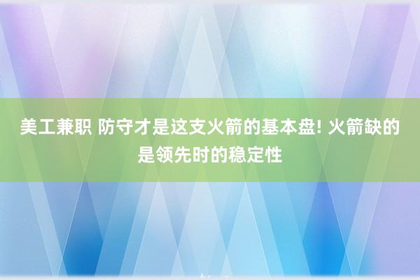 美工兼职 防守才是这支火箭的基本盘! 火箭缺的是领先时的稳定